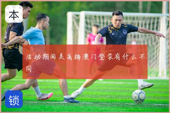 活动期间美高梅澳门登录有什么不同
