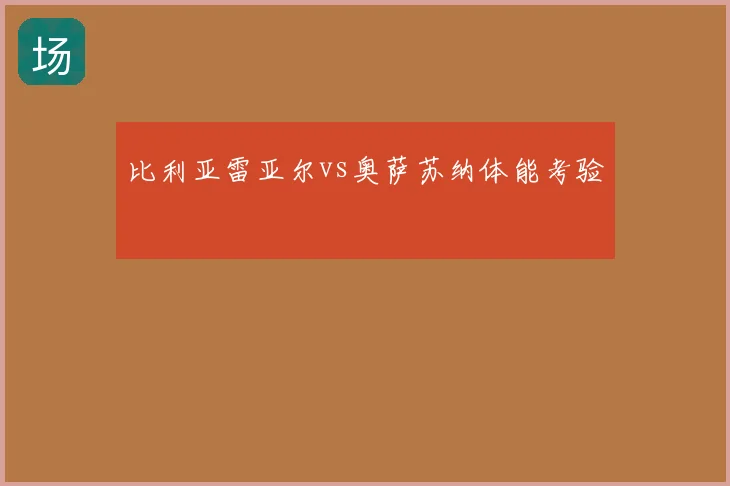 比利亚雷亚尔vs奥萨苏纳体能考验