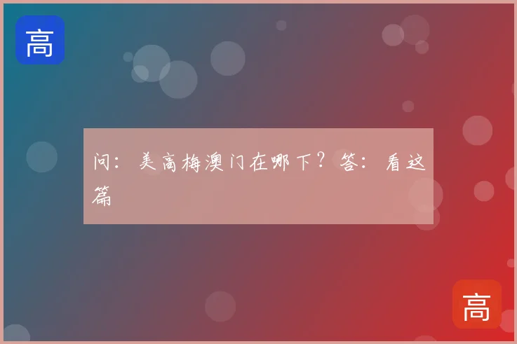 问：美高梅澳门在哪下？答：看这篇